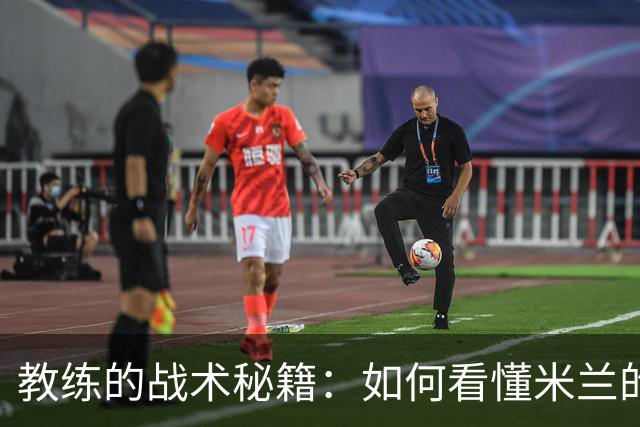 教练的战术秘籍：如何看懂米兰的“变脸”游戏